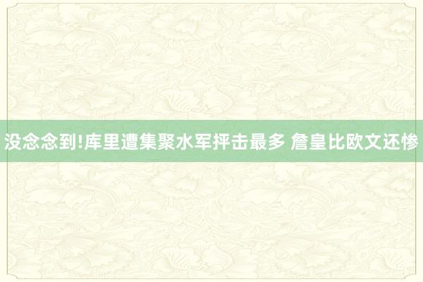 没念念到!库里遭集聚水军抨击最多 詹皇比欧文还惨